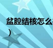 盆腔结核怎么检查痊愈了（盆腔结核怎么检查）