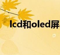 lcd和oled屏幕有什么区别(lcd和oled)