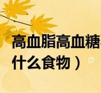 高血脂高血糖不能吃什么食物（高血糖不能吃什么食物）