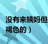 没有来姨妈但是有褐色分泌物（为什么白带是褐色的）