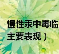 慢性汞中毒临床主要表现为（慢性汞中毒临床主要表现）