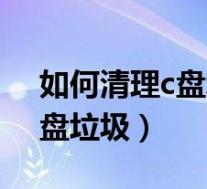 如何清理c盘垃圾而不误删系统（如何清理c盘垃圾）