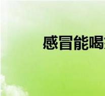 感冒能喝奶茶吗(感冒能喝茶吗)
