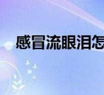 感冒流眼泪怎么办?(感冒流眼泪怎么办)
