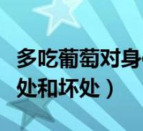 多吃葡萄对身体有好处吗（多吃葡萄有什么好处和坏处）