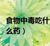 食物中毒吃什么药好得快一点（食物中毒吃什么药）