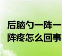 后脑勺一阵一阵疼是什么症状（后脑勺一阵一阵疼怎么回事）