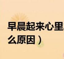 早晨起来心里发慌是什么原因(心里发慌是什么原因)