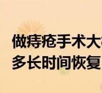 做痔疮手术大概多久能恢复（做痔疮手术需要多长时间恢复）
