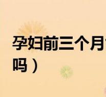 孕妇前三个月能吃虾吗（孕妇前三月能吃花蛤吗）