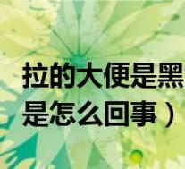 拉的大便是黑色的是怎么回事（大便是黑色的是怎么回事）