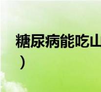 糖尿病能吃山楂吗?答案（糖尿病能吃山楂吗）