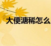 大便溏稀怎么回事儿（大便溏稀怎么回事）
