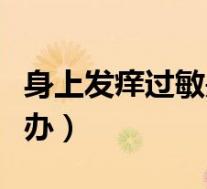 身上发痒过敏是怎么回事（身上发痒过敏怎么办）