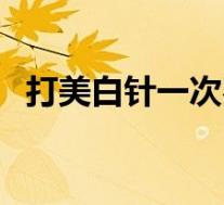 打美白针一次费用（美白针可以维持多久）