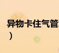 异物卡住气管怎么处理（异物卡在气管怎么办）