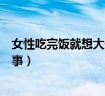 女性吃完饭就想大便是怎么回事(吃完饭就想大便是怎么回事)