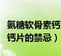 氨糖软骨素钙片的禁忌能常吃吗（氨糖软骨素钙片的禁忌）