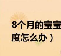 8个月的宝宝发烧39度怎么办(宝宝发烧39度怎么办)