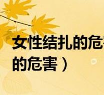 女性结扎的危害大还是男性危害大(女性结扎的危害)