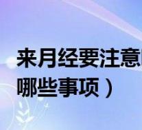 来月经要注意哪些事项和禁忌(来月经要注意哪些事项)