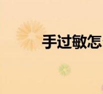 手过敏怎么办（手上过敏怎么办）