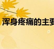 浑身疼痛的主要原因（浑身疼痛是什么原因）
