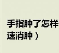 手指肿了怎样快速消肿止疼（手指肿了怎样快速消肿）