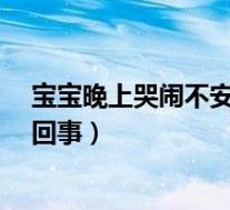 宝宝晚上哭闹不安什么情况?（宝宝晚上哭闹睡不踏实怎么回事）