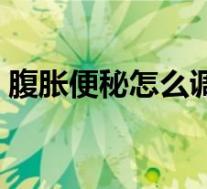 腹胀便秘怎么调理（腹胀便秘如何迅速排便）