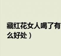 藏红花女人喝了有什么好处和坏处呢（藏红花女人喝了有什么好处）