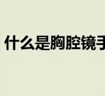 什么是胸腔镜手术图片（什么是胸腔镜手术）