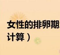 女性的排卵期怎么计算器（女性的排卵期怎么计算）