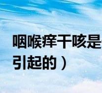 咽喉痒干咳是什么原因（咽痒咳嗽是什么原因引起的）