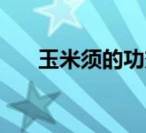 玉米须的功效与作用(玉米须的功效)