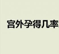 宫外孕得几率大不大(宫外孕的几率高吗)