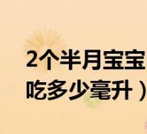 2个半月宝宝吃多少毫升奶粉（2个半月宝宝吃多少毫升）