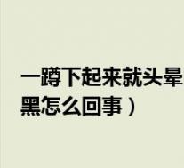 一蹲下起来就头晕眼黑怎么回事女性（一蹲下起来就头晕眼黑怎么回事）