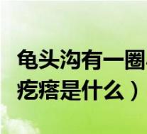 龟头沟有一圈小疙瘩（龟头冠状沟上长一圈小疙瘩是什么）