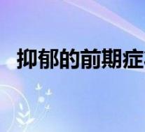 抑郁的前期症状有什么（抑郁的前期症状）
