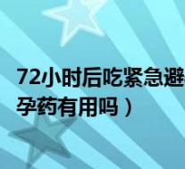 72小时后吃紧急避孕药有用吗会怀孕吗（72小时后吃紧急避孕药有用吗）