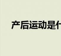 产后运动是什么运动（产后运动的作用）