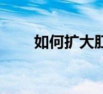 如何扩大肛门径直(如何扩大肛门)