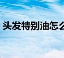 头发特别油怎么办男生（头发特别油怎么办）