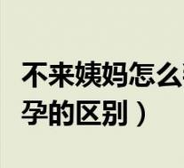 不来姨妈怎么判断是不是怀孕(月经推迟和怀孕的区别)
