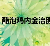 醋泡鸡内金治胆结石吗（鸡内金治胆结石吗）