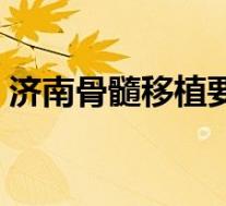 济南骨髓移植要多少钱(骨髓移植要多少钱)