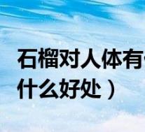 石榴对人体有什么好处吃石榴（石榴对人体有什么好处）