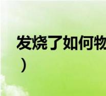 发烧了如何物理降温?(发烧了如何物理降温)