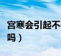 宫寒会引起不孕吗怎么调理(宫寒会引起不孕吗)